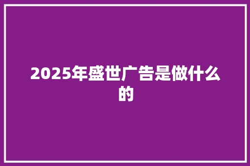 2025年盛世广告是做什么的