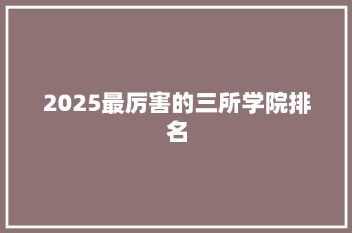 2025最厉害的三所学院排名