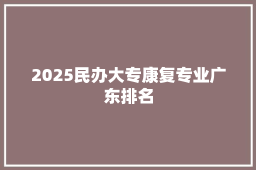 2025民办大专康复专业广东排名