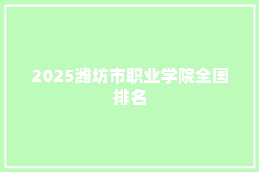 2025潍坊市职业学院全国排名