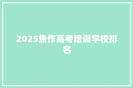 2025焦作高考培训学校排名 项目管理范文