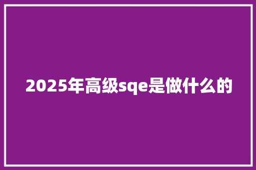 2025年高级sqe是做什么的
