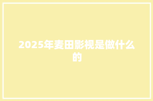 2025年麦田影视是做什么的
