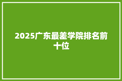 2025广东最差学院排名前十位