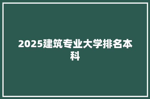 2025建筑专业大学排名本科