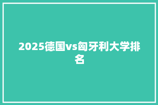 2025德国vs匈牙利大学排名