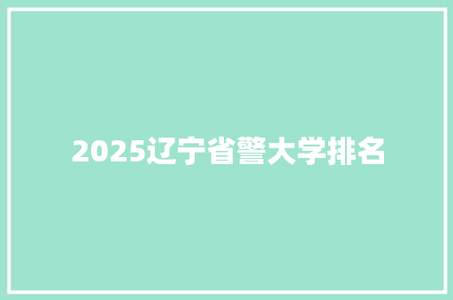 2025辽宁省警大学排名
