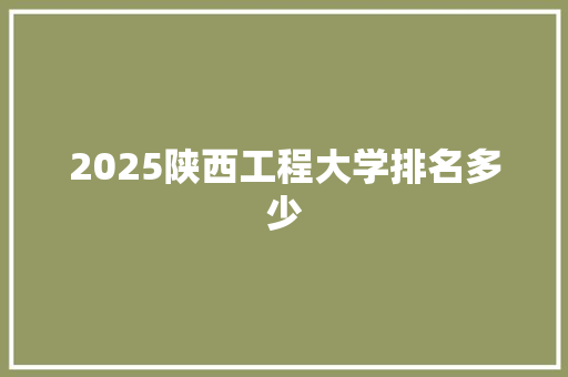 2025陕西工程大学排名多少