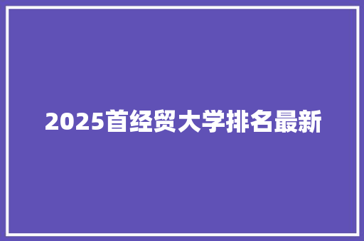 2025首经贸大学排名最新