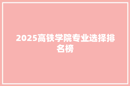 2025高铁学院专业选择排名榜