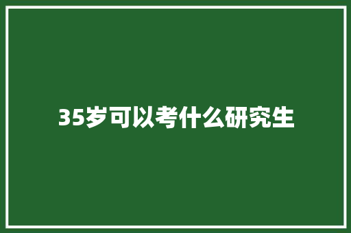 35岁可以考什么研究生