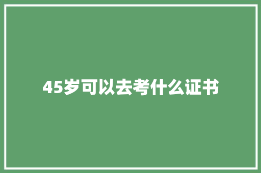 45岁可以去考什么证书