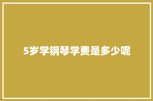5岁学钢琴学费是多少呢