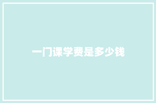 一门课学费是多少钱
