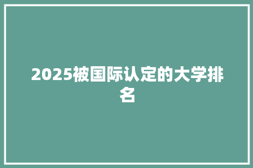 2025被国际认定的大学排名