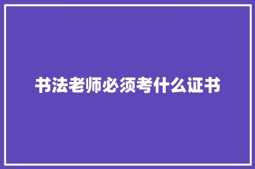 书法老师必须考什么证书