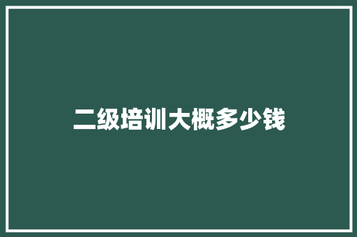 二级培训大概多少钱