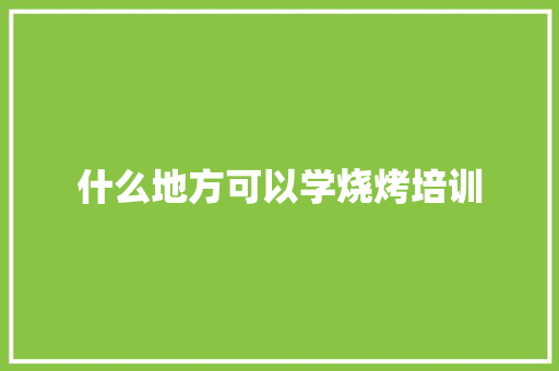 什么地方可以学烧烤培训