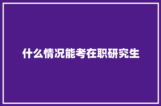 什么情况能考在职研究生