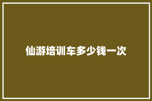仙游培训车多少钱一次