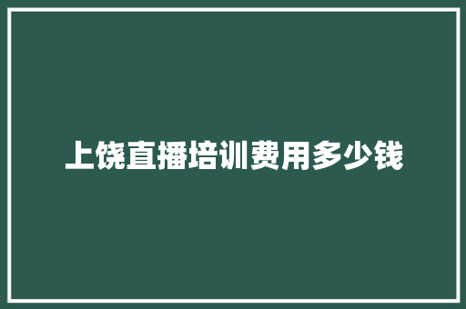 上饶直播培训费用多少钱 项目管理范文
