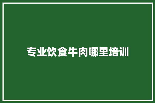 专业饮食牛肉哪里培训