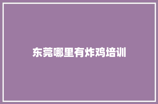 东莞哪里有炸鸡培训