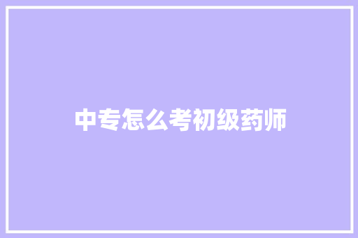 中专怎么考初级药师