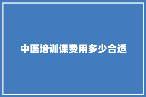 中医培训课费用多少合适