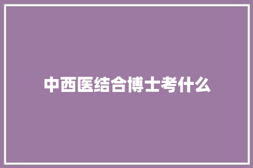 中西医结合博士考什么