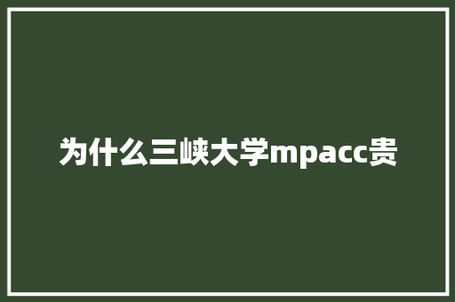 为什么三峡大学mpacc贵