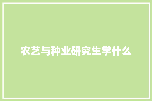 农艺与种业研究生学什么