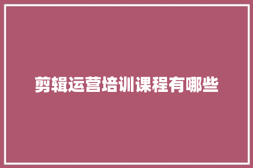 剪辑运营培训课程有哪些
