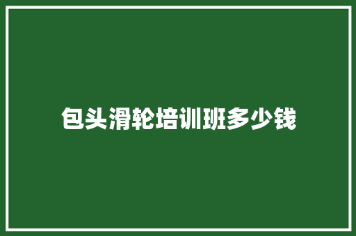 包头滑轮培训班多少钱