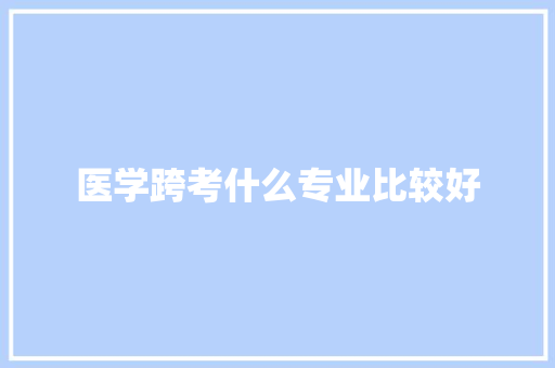 医学跨考什么专业比较好