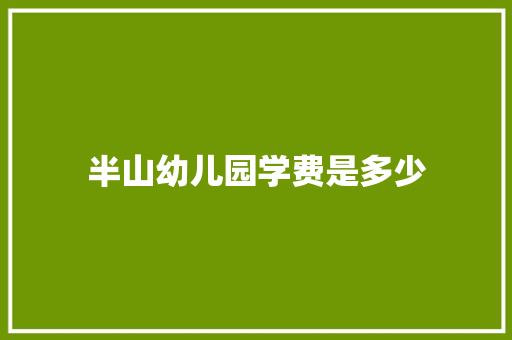 半山幼儿园学费是多少