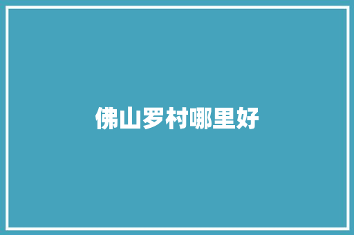 佛山罗村哪里好