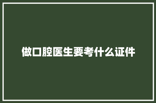 做口腔医生要考什么证件 项目管理范文