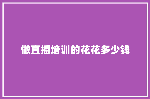 做直播培训的花花多少钱