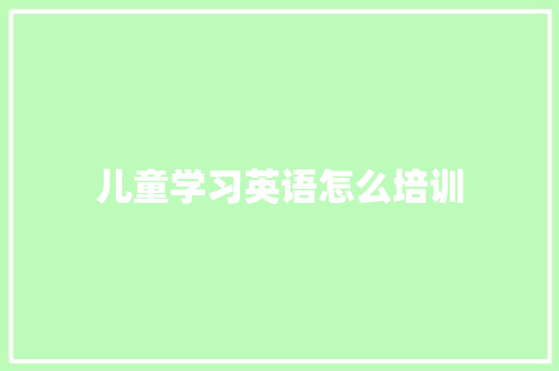 儿童学习英语怎么培训