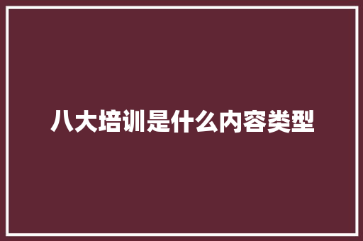 八大培训是什么内容类型