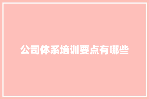 公司体系培训要点有哪些