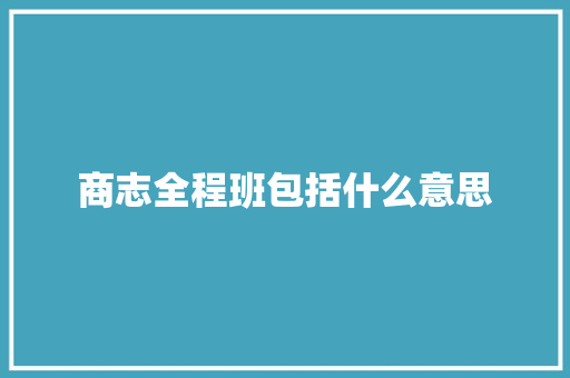 商志全程班包括什么意思