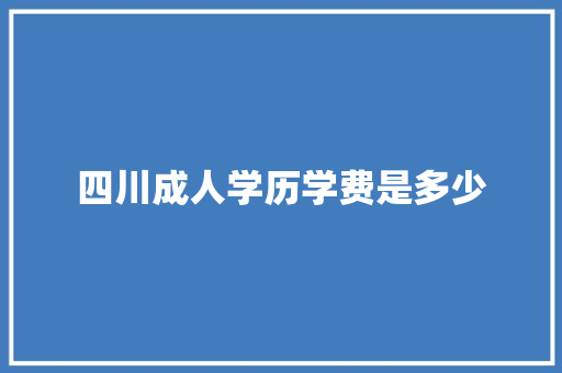 四川成人学历学费是多少