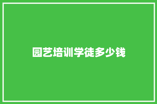 园艺培训学徒多少钱
