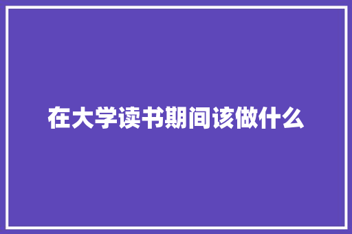 在大学读书期间该做什么
