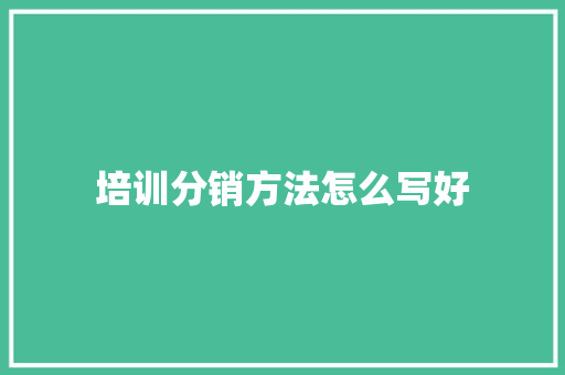 培训分销方法怎么写好