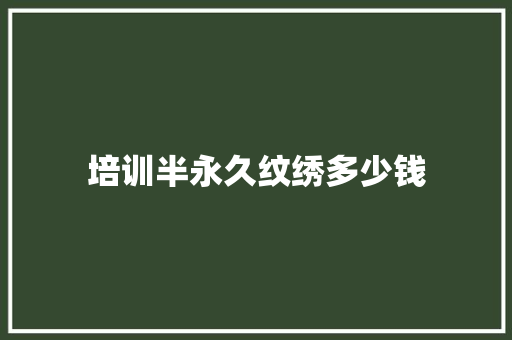 培训半永久纹绣多少钱