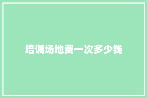 培训场地费一次多少钱