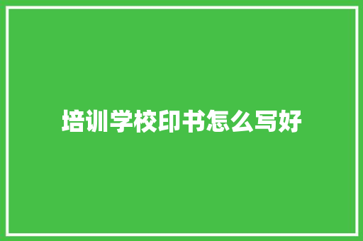 培训学校印书怎么写好